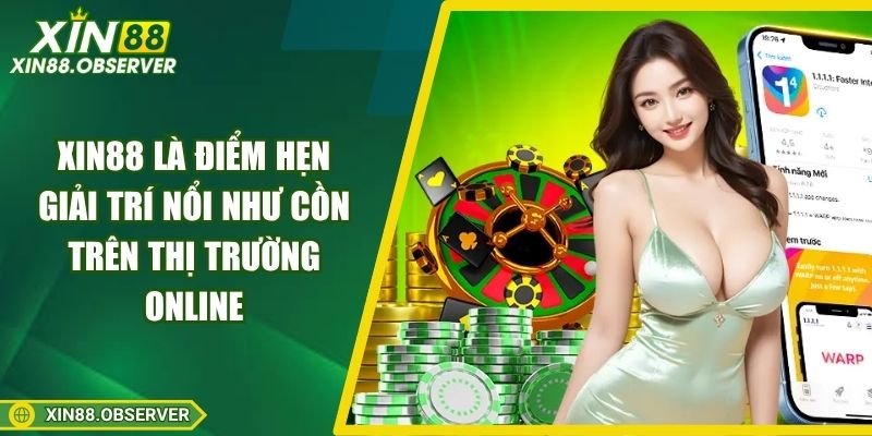 Xin88 là điểm hẹn giải trí nổi như cồn trên thị trường online