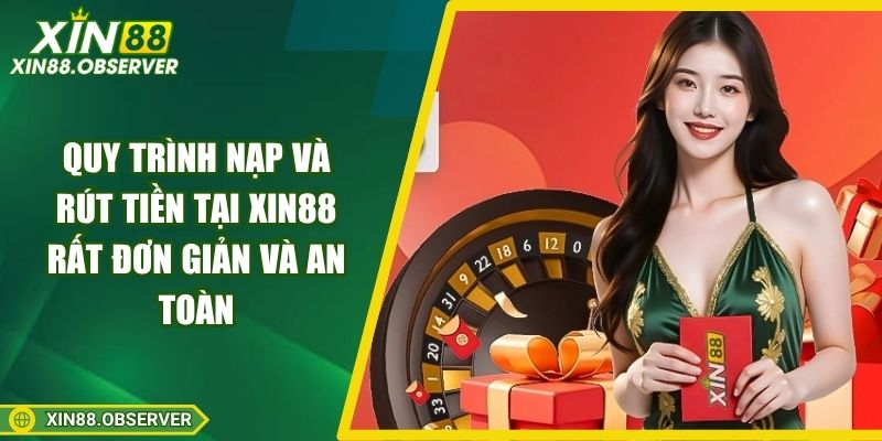 Quy trình nạp và rút tiền tại Xin88 rất đơn giản và an toàn
